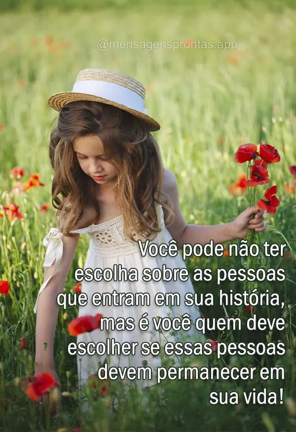 Você pode não ter escolha sobre as pessoas que entram em sua história, mas é você quem deve escolher se essas pessoas devem permanecer em sua vida!...