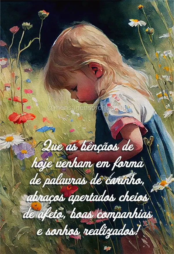 Que as bênçãos de hoje venham em forma de palavras de carinho, abraços apertados cheios de afeto, boas companhias e sonhos realizados!