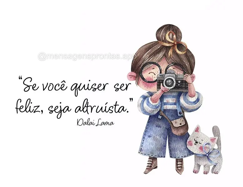 “Se você quiser ser feliz, seja altruísta.” Dalai Lama