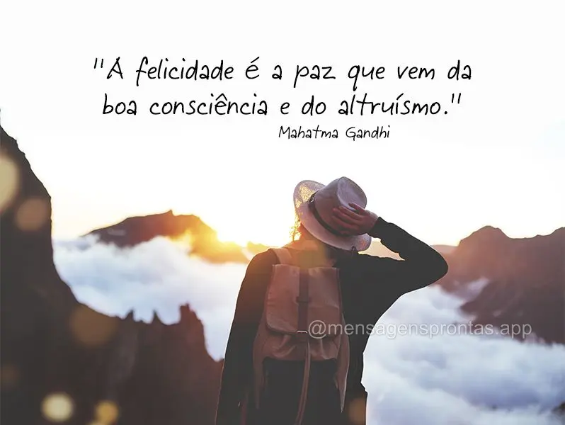 “A felicidade é a paz que vem da boa consciência e do altruísmo.” Mahatma Gand