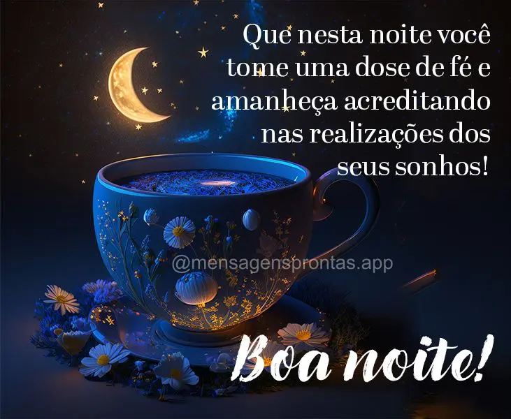 Que nesta noite você tome uma dose de fé e amanheça acreditando nas realizações dos seus sonhos! Boa noite!