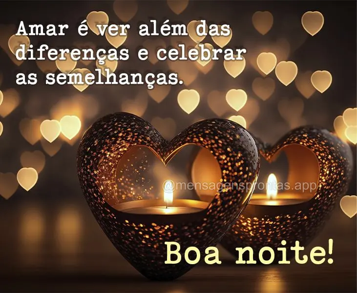 Amar é ver além das diferenças e celebrar as semelhanças. Boa noite!