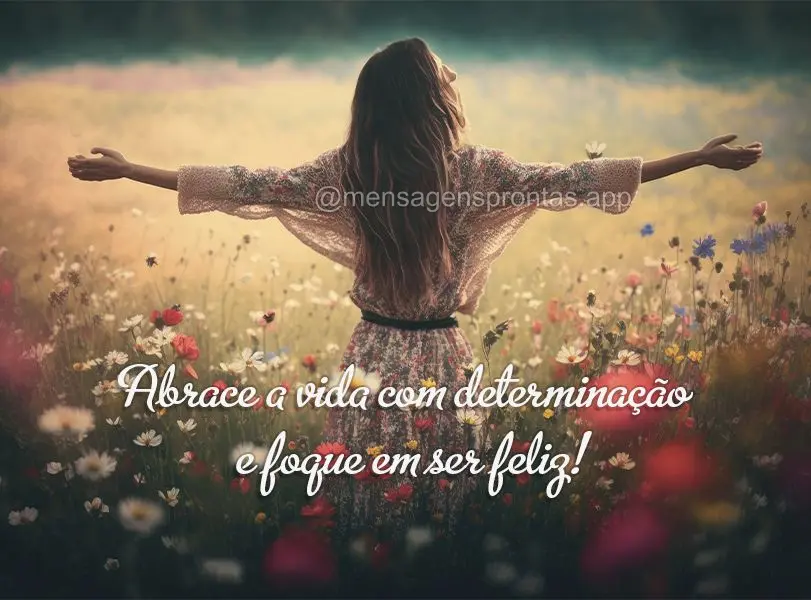 Abrace a vida com determinação e foque em ser feliz!