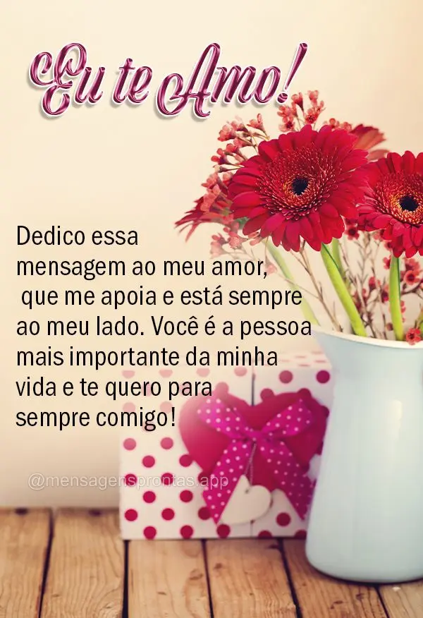 Dedico essa mensagem ao meu amor, que me apoia e está sempre ao meu lado. Você é a pessoa mais importante da minha vida e te quero para sempre comigo!...