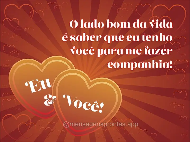 O lado bom da vida é saber que eu tenho você para me fazer companhia! Eu & Você!