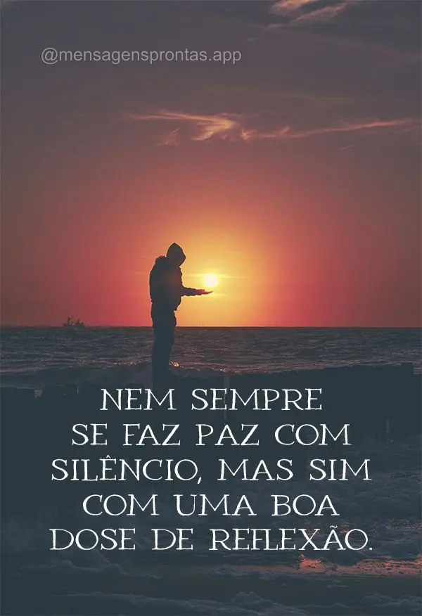 Nem sempre se faz paz com silêncio, mas sim com uma boa dose de reflexão.