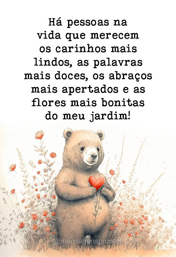 Há pessoas na vida que merecem os carinhos mais lindos, as palavras mais doces, os abraços mais apertados e as flores mais bonitas do meu jardim!