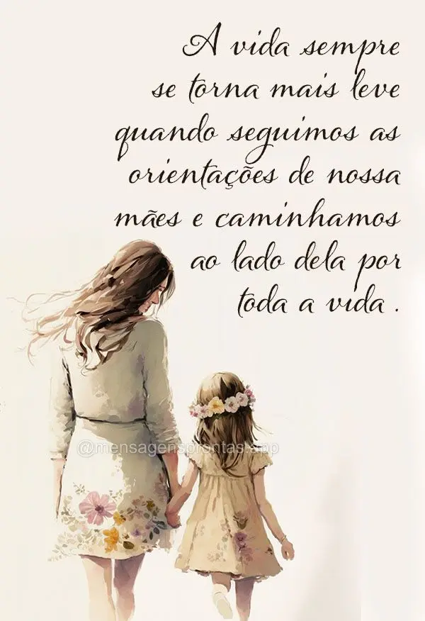 A vida sempre se torna mais leve quando seguimos as orientações de nossa mães e caminhamos ao lado dela por toda a vida.