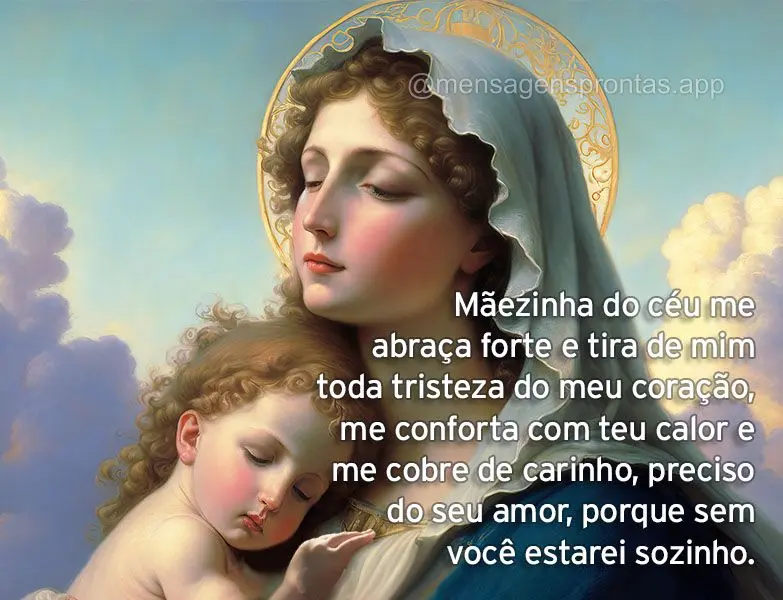 Mãezinha do céu me abraça forte e tira de mim toda tristeza do meu coração, me conforta com teu calor e me cobre de carinho, preciso do seu amor, po...