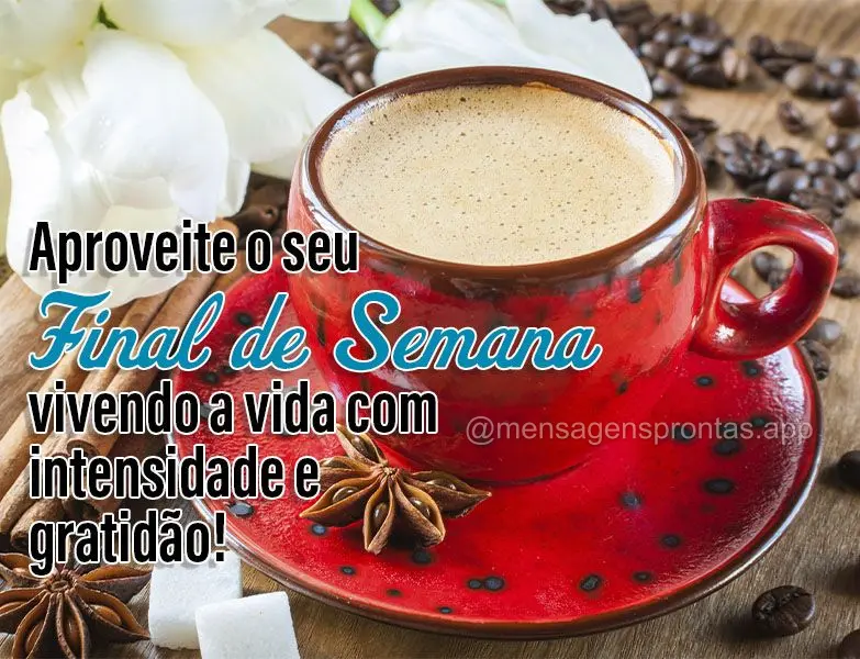 Aproveite o seu Final de Semana vivendo a vida com intensidade e gratidão!