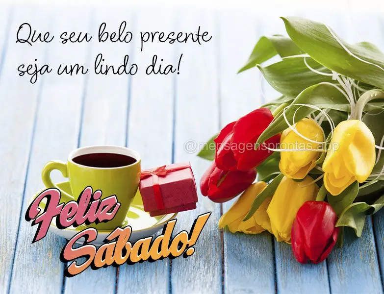 Que seu belo presente seja um lindo dia! Feliz Sábado!