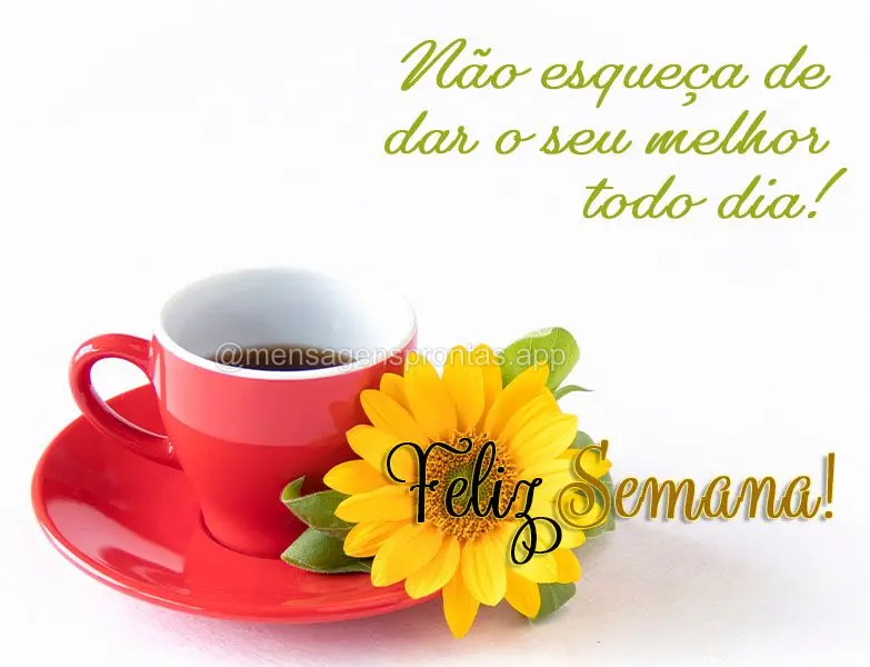 Não esqueça de dar o seu melhor todo dia! Feliz Semana!