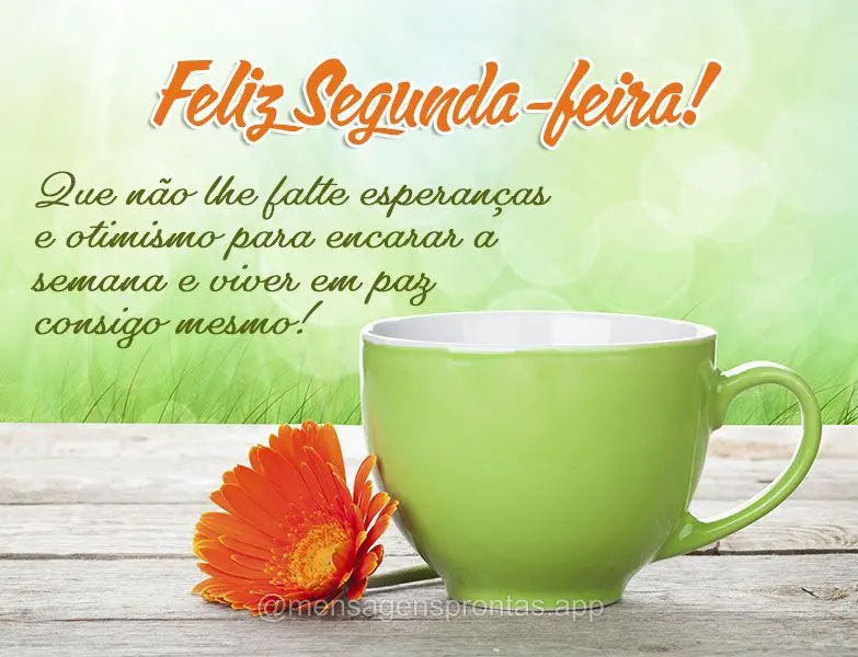 Que não lhe falte esperanças e otimismo para encarar a semana e viver em paz consigo mesmo!  Feliz Segunda-feira!