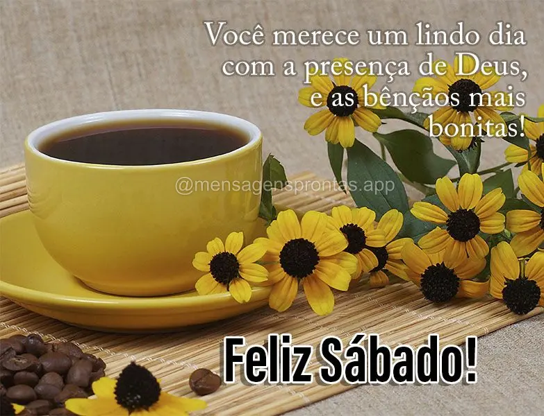 Você merece um lindo dia com a presença de Deus, e as bênçãos mais bonitas. Feliz Sábado!