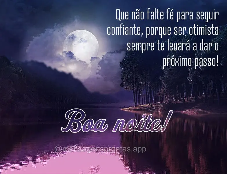 Que não falte fé para seguir confiante, porque ser otimista sempre te levará a dar o próximo passo! Boa noite!