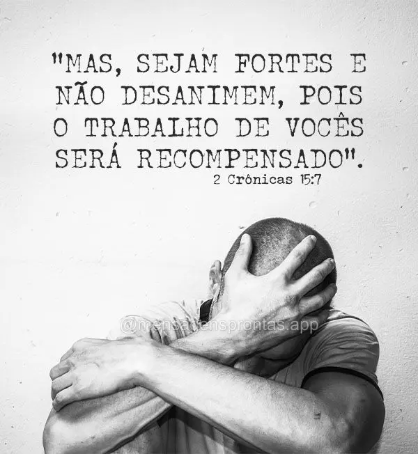 “Mas, sejam fortes e não desanimem, pois o trabalho de vocês será recompensado". 2 Crônicas 15:7