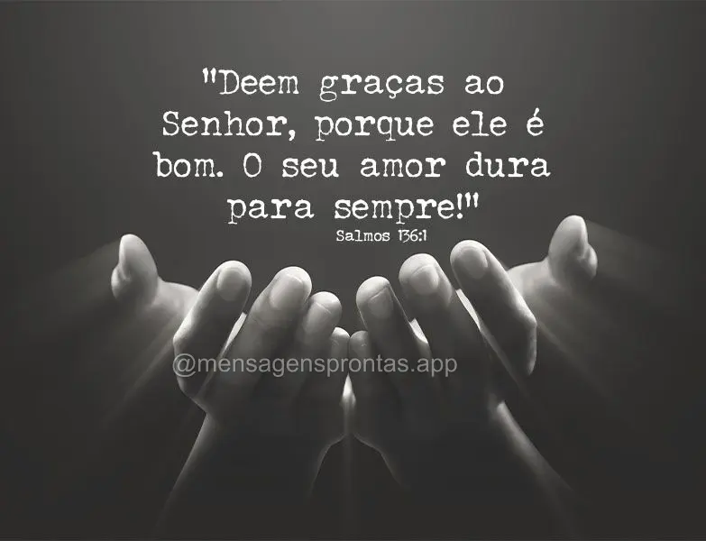 “Deem graças ao Senhor, porque ele é bom. O seu amor dura para sempre!” Salmos 136:1