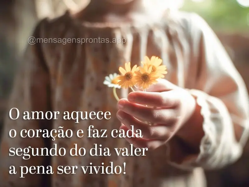 O amor aquece o coração e faz cada segundo do dia valer a pena ser vivido!