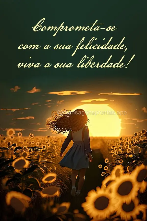 Comprometa-se com a sua felicidade, viva a sua liberdade!