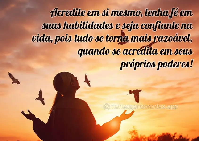 Acredite em si mesmo, tenha fé em suas habilidades e seja confiante na vida, pois tudo se torna mais razoável, quando se acredita em seus próprios pod...