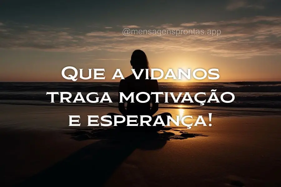 Que a vida nos traga motivação e esperança!