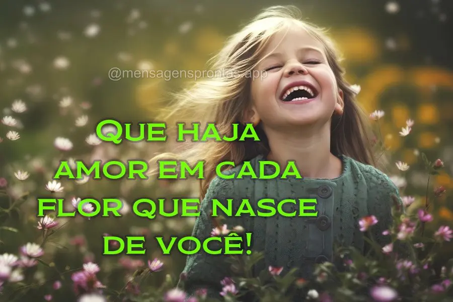 Que haja amor em cada flor que nasce de você!