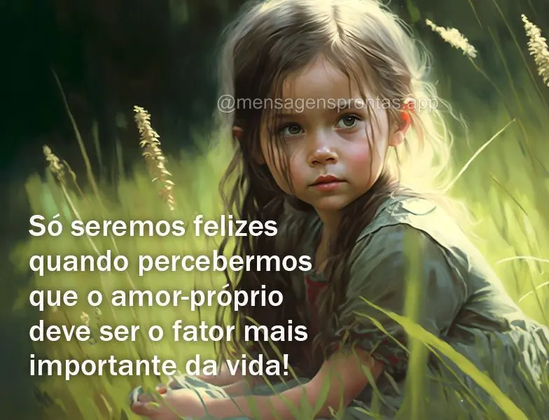 Só seremos felizes quando percebermos que o amor-próprio deve ser o fator mais importante da vida!