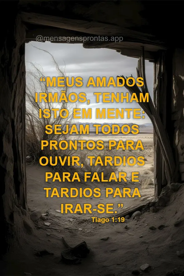 “Meus amados irmãos, tenham isto em mente: Sejam todos prontos para ouvir, tardios para falar e tardios para irar-se.” Tiago 1:19