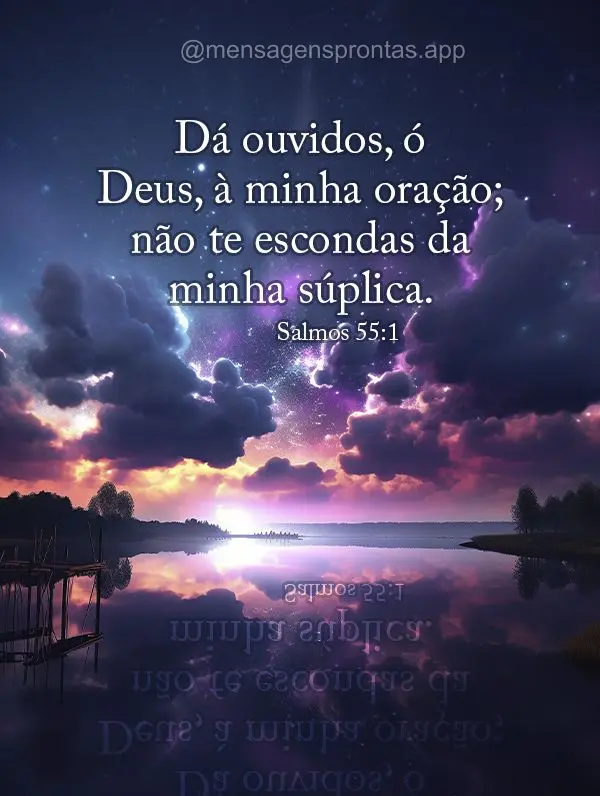 Dá ouvidos, ó Deus, à minha oração; não te escondas da minha súplica. Salmos 55:1