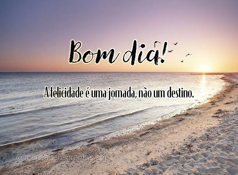 A felicidade é uma jornada, não um destino. Bom dia!