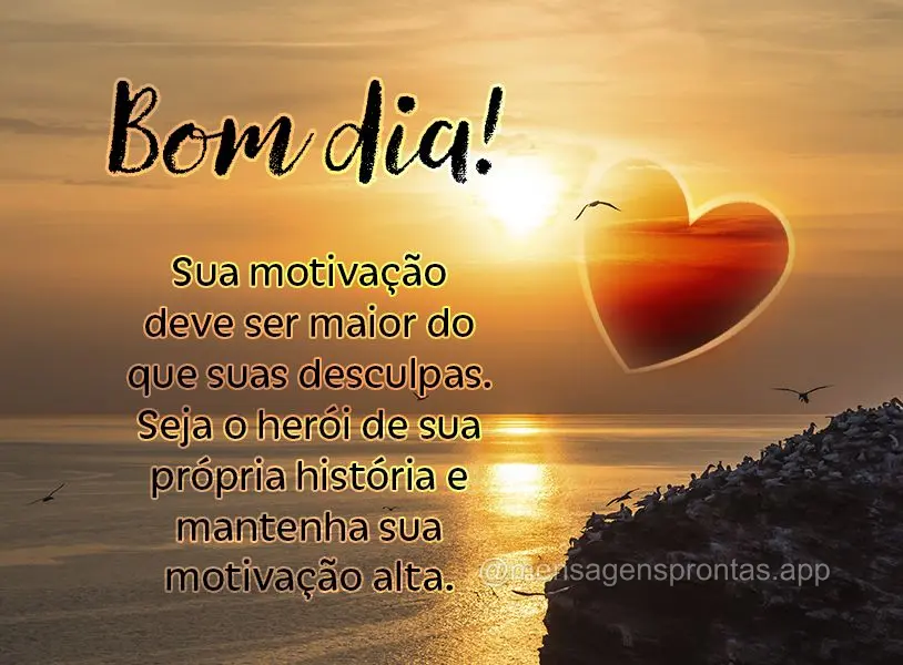 Sua motivação deve ser maior do que suas desculpas. Seja o herói de sua própria história e mantenha sua motivação alta. Bom dia!