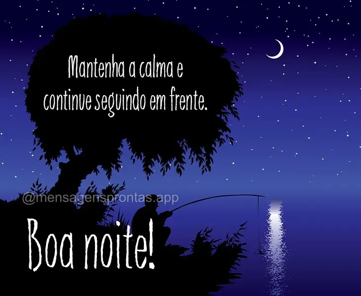 Mantenha a calma e continue seguindo em frente. Boa noite!