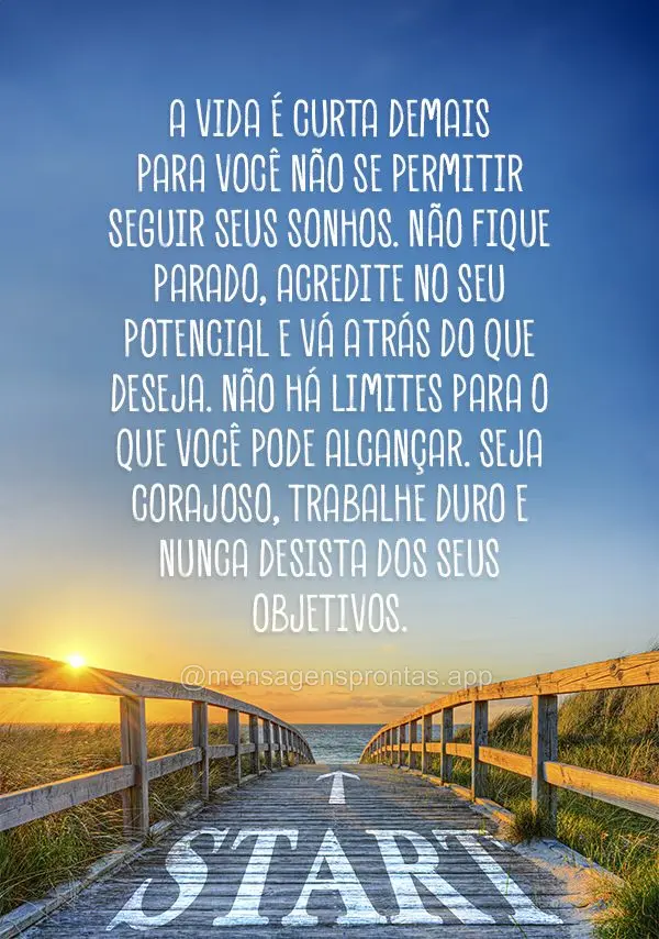 A vida é curta demais para você não se permitir seguir seus sonhos. Não fique parado, acredite no seu potencial e vá atrás do que deseja. Não há ...