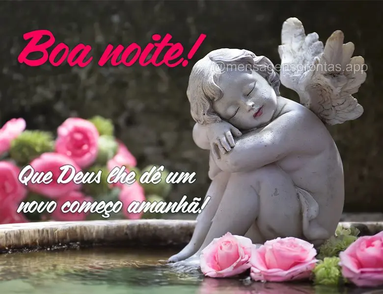 Que Deus lhe dê um novo começo amanhã! Boa noite!