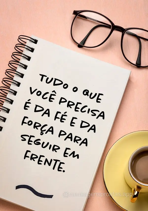 Tudo o que você precisa é da fé e da força para seguir em frente.