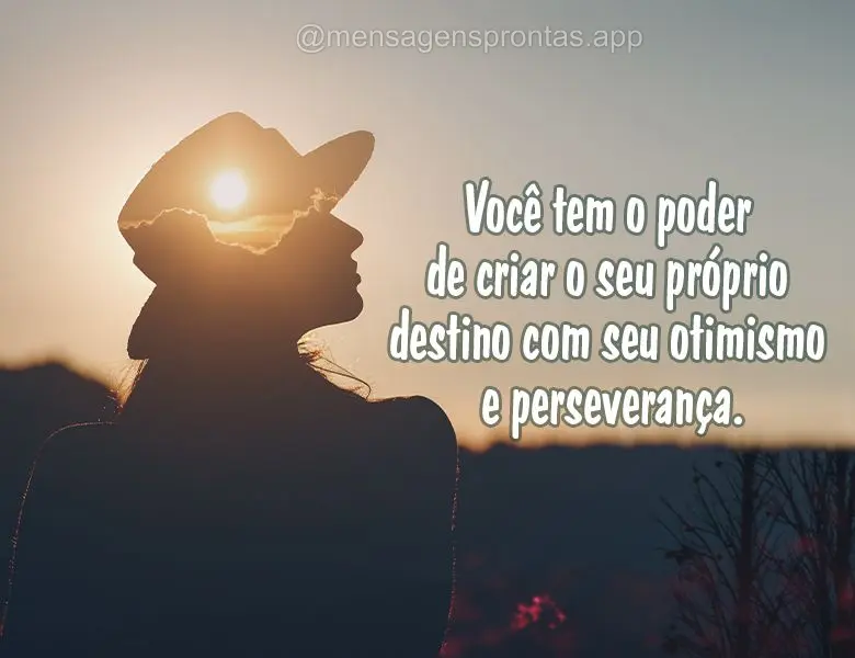 Você tem o poder de criar o seu próprio destino com seu otimismo e perseverança.