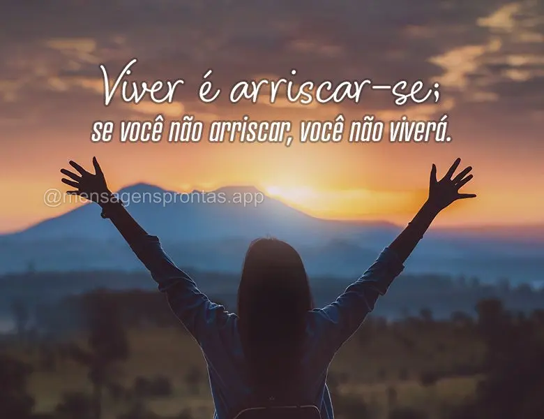 Viver é arriscar-se; se você não arriscar, você não viverá.