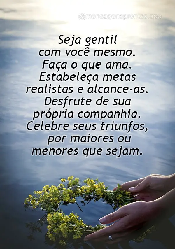 Seja gentil com você mesmo. Faça o que ama. Estabeleça metas realistas e alcance-as. Desfrute de sua própria companhia. Celebre seus triunfos, por ma...