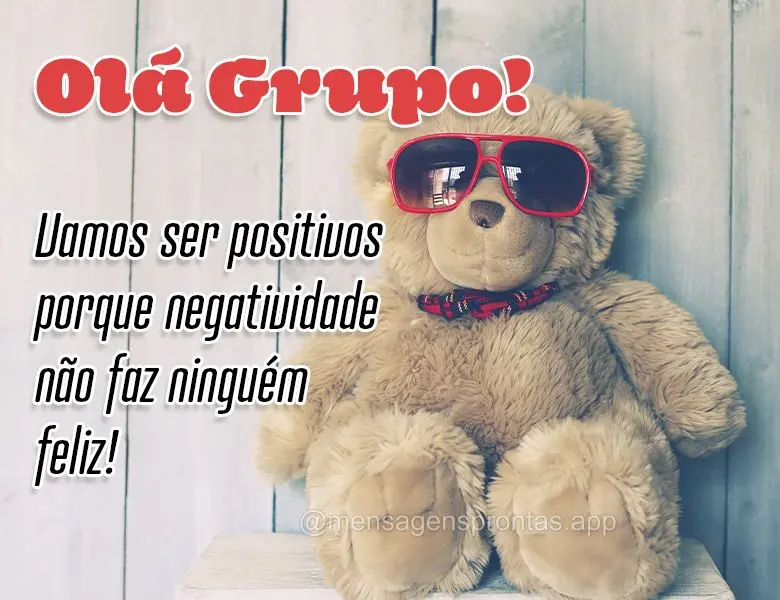 Olá Grupo! Vamos ser positivos porque negatividade não faz ninguém feliz! 