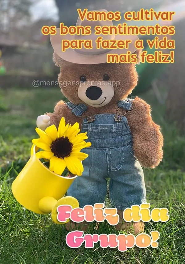 Vamos cultivar os bons sentimentos para fazer a vida mais feliz! Feliz dia Grupo!