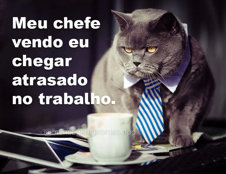 Meu chefe vendo eu chegar atrasado no trabalho.