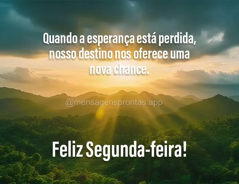 Quando a esperança está perdida, nosso destino nos oferece uma nova chance. Feliz Segunda-feira!