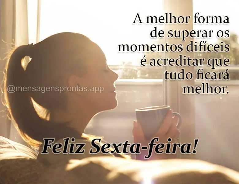 A melhor forma de superar os momentos difíceis é acreditar que tudo ficará melhor. Feliz Sexta-feira!