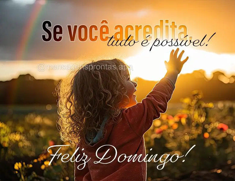 Se você acredita, tudo é possível! Feliz Domingo!