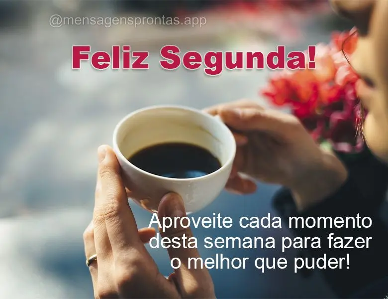 Aproveite cada momento desta semana para fazer o melhor que puder! Feliz Segunda-feira!