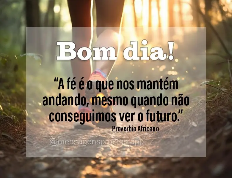 "A fé é o que nos mantém andando, mesmo quando não conseguimos ver o futuro." Bom dia! Proverbio Africano