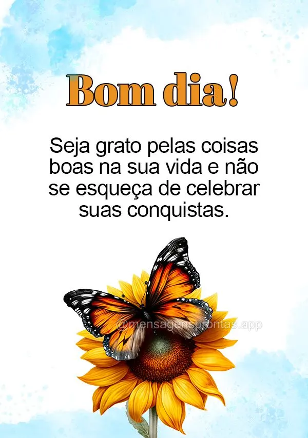 Seja grato pelas coisas boas na sua vida e não se esqueça de celebrar suas conquistas. Bom dia!