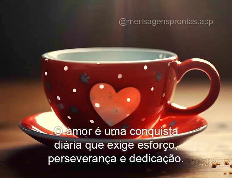 O amor é uma conquista diária que exige esforço, perseverança e dedicação.