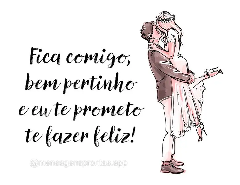 Fica comigo, bem pertinho e eu te prometo te fazer feliz!