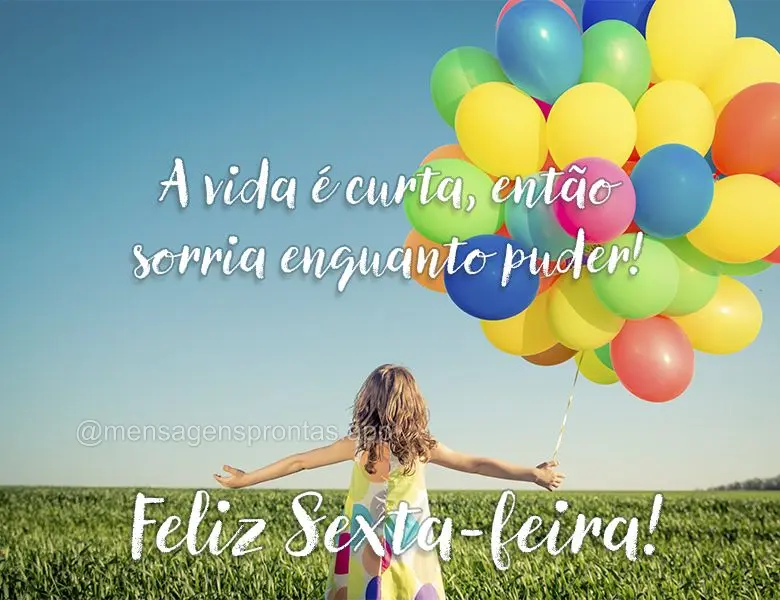 A vida é curta, então sorria enquanto puder! Feliz Sexta-feira!